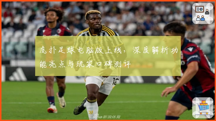 虎扑足球电脑版上线，深度解析功能亮点与玩家口碑测评
