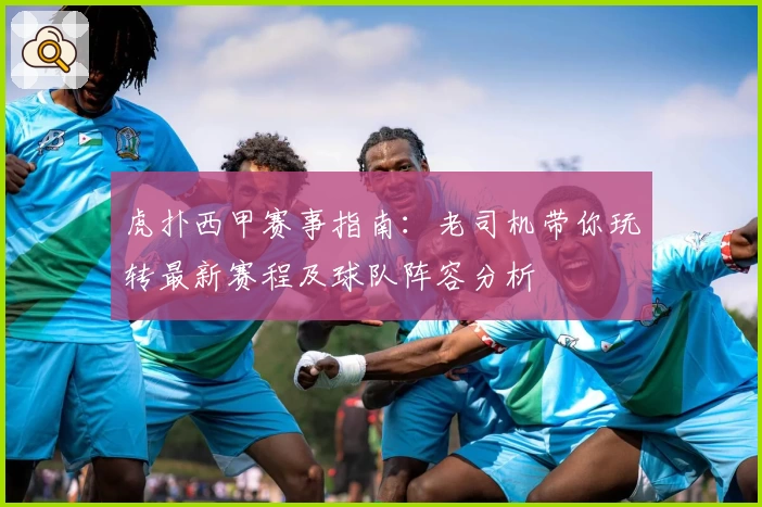 虎扑西甲赛事指南：老司机带你玩转最新赛程及球队阵容分析