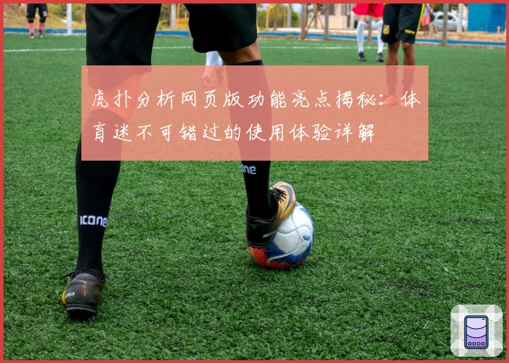 虎扑分析网页版功能亮点揭秘：体育迷不可错过的使用体验详解