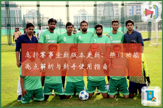 虎扑赛事全新版本更新：热门功能亮点解析与新手使用指南