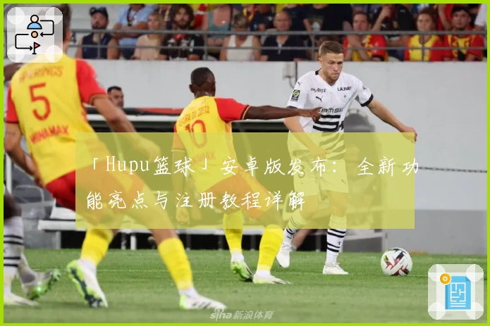 「Hupu篮球」安卓版发布：全新功能亮点与注册教程详解