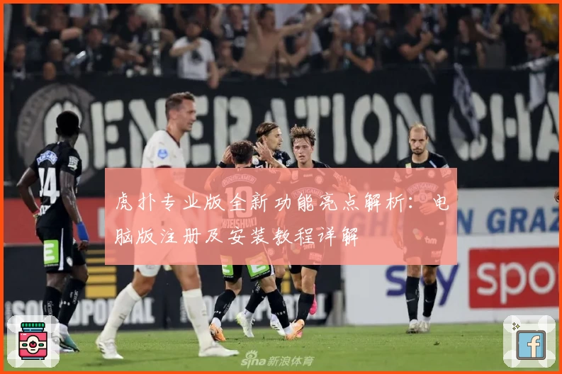 虎扑专业版全新功能亮点解析：电脑版注册及安装教程详解