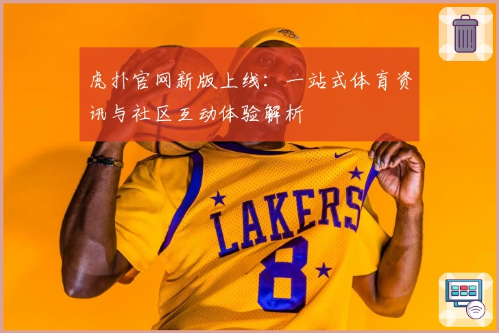 虎扑官网新版上线：一站式体育资讯与社区互动体验解析
