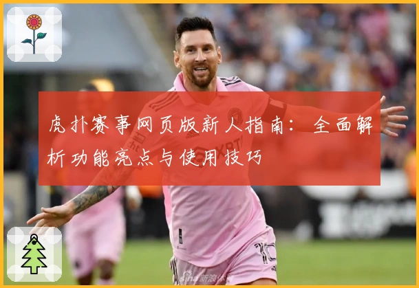 虎扑赛事网页版新人指南：全面解析功能亮点与使用技巧