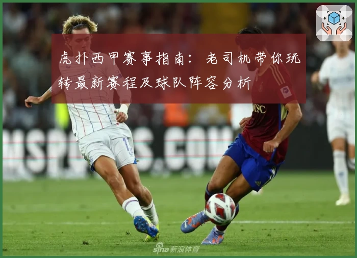 虎扑西甲赛事指南：老司机带你玩转最新赛程及球队阵容分析