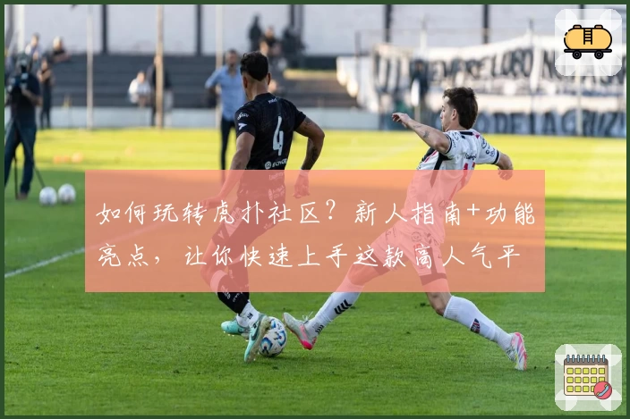 如何玩转虎扑社区？新人指南+功能亮点，让你快速上手这款高人气平台