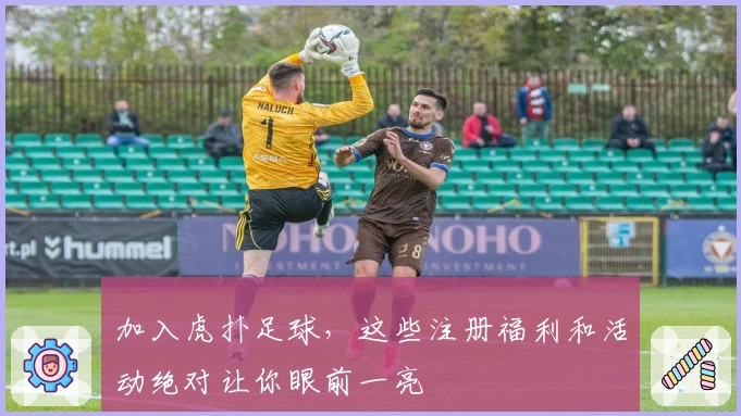 加入虎扑足球，这些注册福利和活动绝对让你眼前一亮