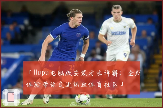 「Hupu电脑版安装方法详解：全新体验带你走进热血体育社区」