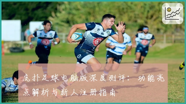 虎扑足球电脑版深度测评：功能亮点解析与新人注册指南