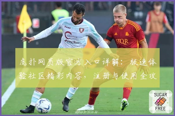 虎扑网页版官方入口详解：极速体验社区精彩内容，注册与使用全攻略