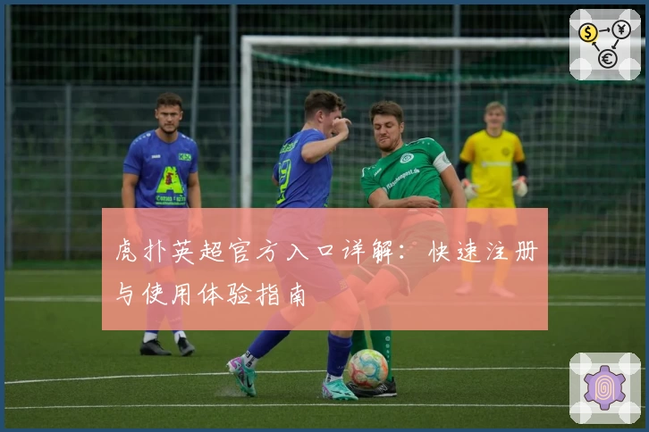 虎扑英超官方入口详解：快速注册与使用体验指南