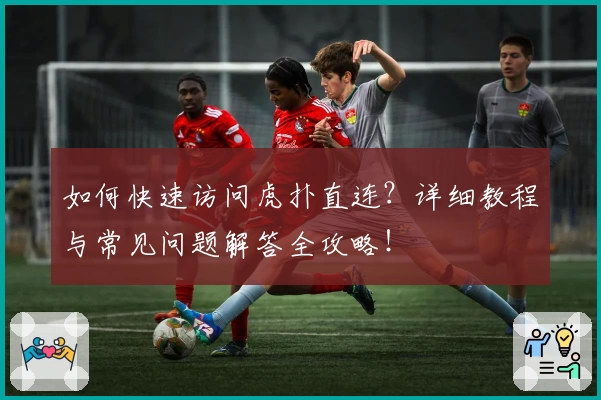 如何快速访问虎扑直连？详细教程与常见问题解答全攻略！