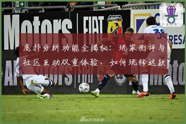 虎扑分析功能全揭秘：玩家测评与社区互动双重体验，如何玩转这款高人气体育平台？