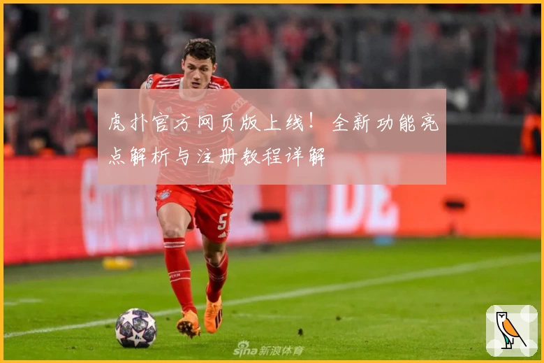 虎扑官方网页版上线！全新功能亮点解析与注册教程详解