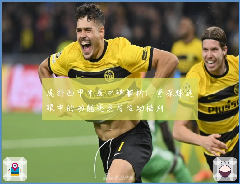 虎扑西甲年度口碑解析：资深球迷眼中的功能亮点与活动福利