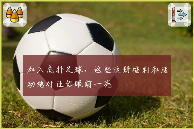 加入虎扑足球，这些注册福利和活动绝对让你眼前一亮
