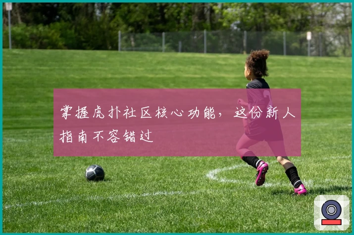 掌握虎扑社区核心功能，这份新人指南不容错过