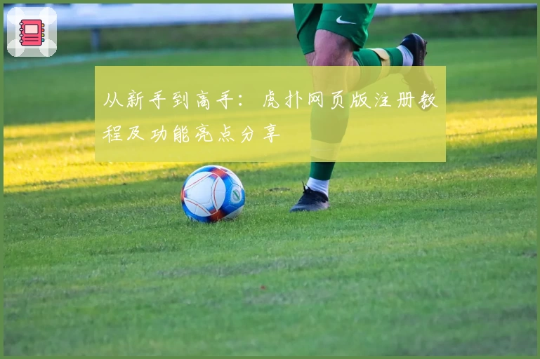 从新手到高手：虎扑网页版注册教程及功能亮点分享